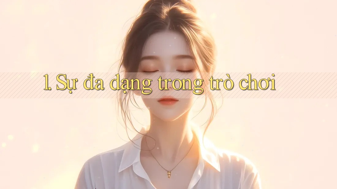 1. Sự đa dạng trong trò chơi