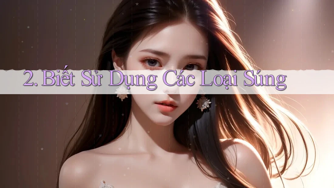 2. Biết Sử Dụng Các Loại Súng