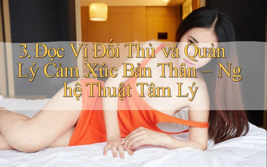 3. Đọc Vị Đối Thủ và Quản Lý Cảm Xúc Bản Thân – Nghệ Thuật Tâm Lý