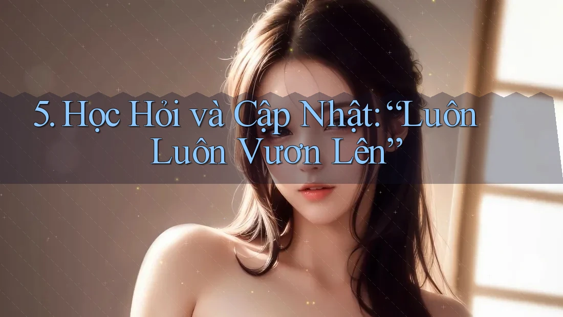 5. Học Hỏi và Cập Nhật: “Luôn Luôn Vươn Lên”