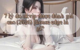 7 lý do okvip được đánh giá cao (2026) house edge là gì