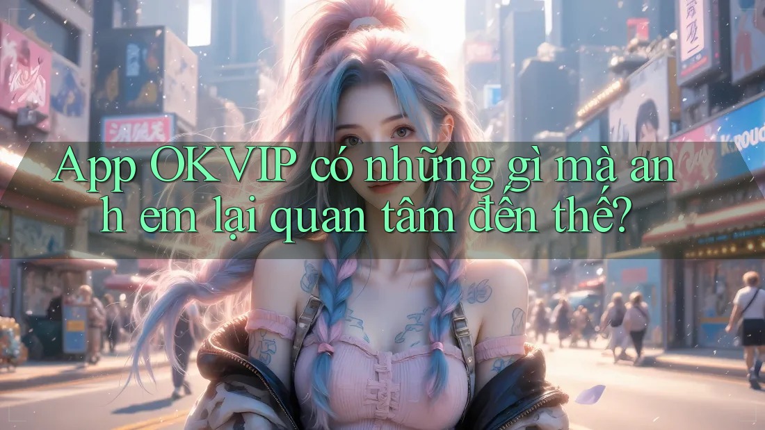 App OKVIP có những gì mà anh em lại quan tâm đến thế? App OKVIP có những gì mà anh em lại quan tâm đến thế?
