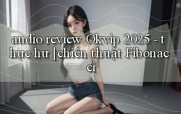 audio review Okvip 2025   thực hư chiến thuật Fibonacci