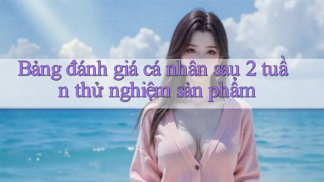 Bảng đánh giá cá nhân sau 2 tuần thử nghiệm sản phẩm Bảng đánh giá cá nhân sau 2 tuần thử nghiệm sản phẩm