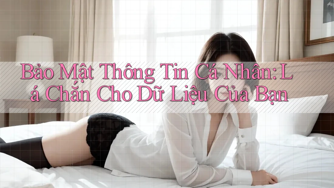 Bảo Mật Thông Tin Cá Nhân: Lá Chắn Cho Dữ Liệu Của Bạn Bảo Mật Thông Tin Cá Nhân: Lá Chắn Cho Dữ Liệu Của Bạn