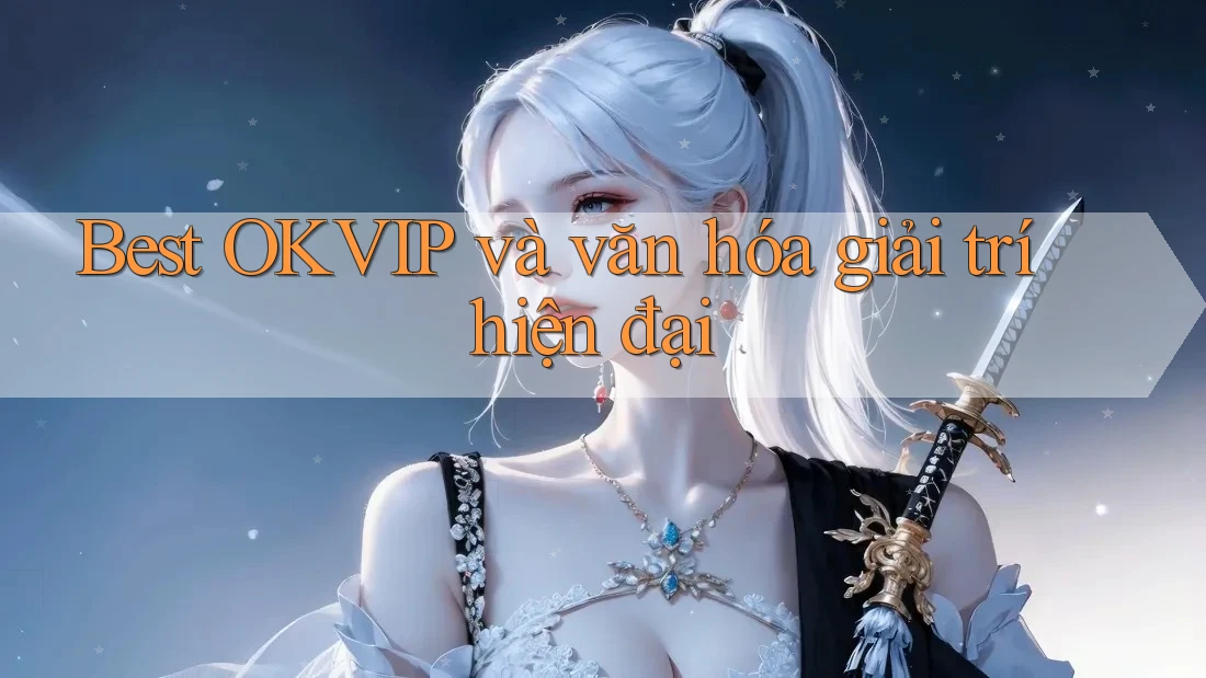 Best OKVIP và văn hóa giải trí hiện đại