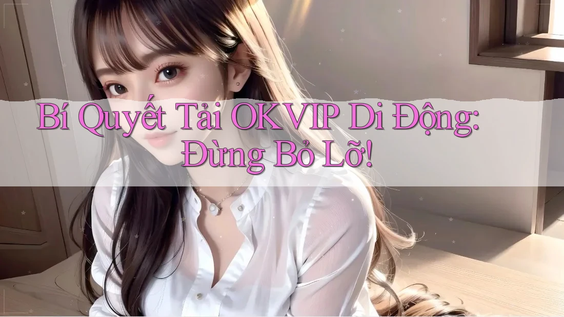 Bí Quyết Tải OKVIP Di Động: Đừng Bỏ Lỡ! Bí Quyết Tải OKVIP Di Động: Đừng Bỏ Lỡ!
