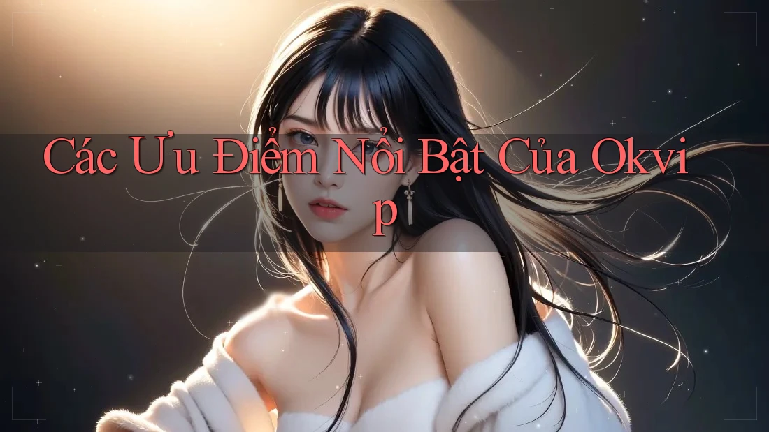 Các Ưu Điểm Nổi Bật Của Okvip