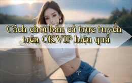 cách chơi bắn cá trực tuyến trên okvip hiệu quả