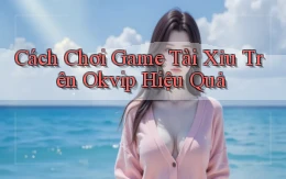 cách chơi game tài xỉu trên okvip hiệu quả