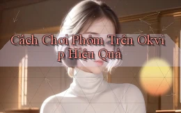 cách chơi phỏm trên okvip hiệu quả