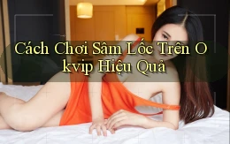 cách chơi sâm lốc trên okvip hiệu quả