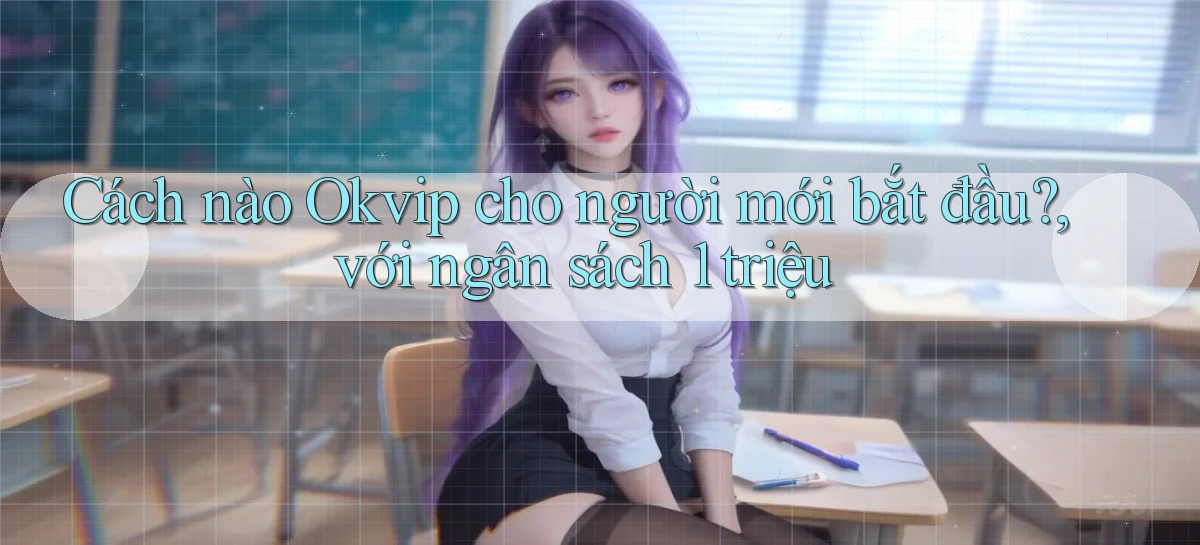 Cách nào Okvip cho người mới bắt đầu, với ngân sách 1 triệu