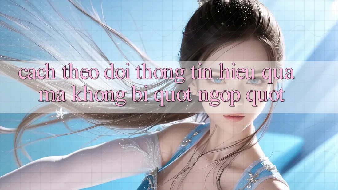 Cách theo dõi thông tin hiệu quả mà không bị " ngợp"