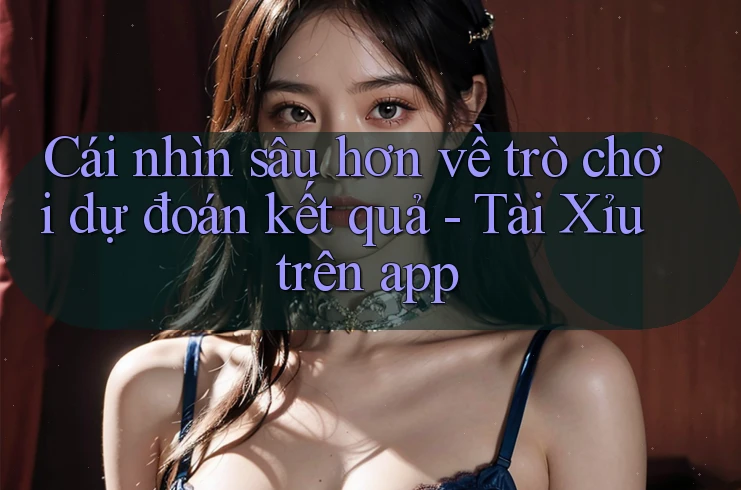 Cái nhìn sâu hơn về trò chơi dự đoán kết quả - Tài Xỉu trên app Cái nhìn sâu hơn về trò chơi dự đoán kết quả - Tài Xỉu trên app