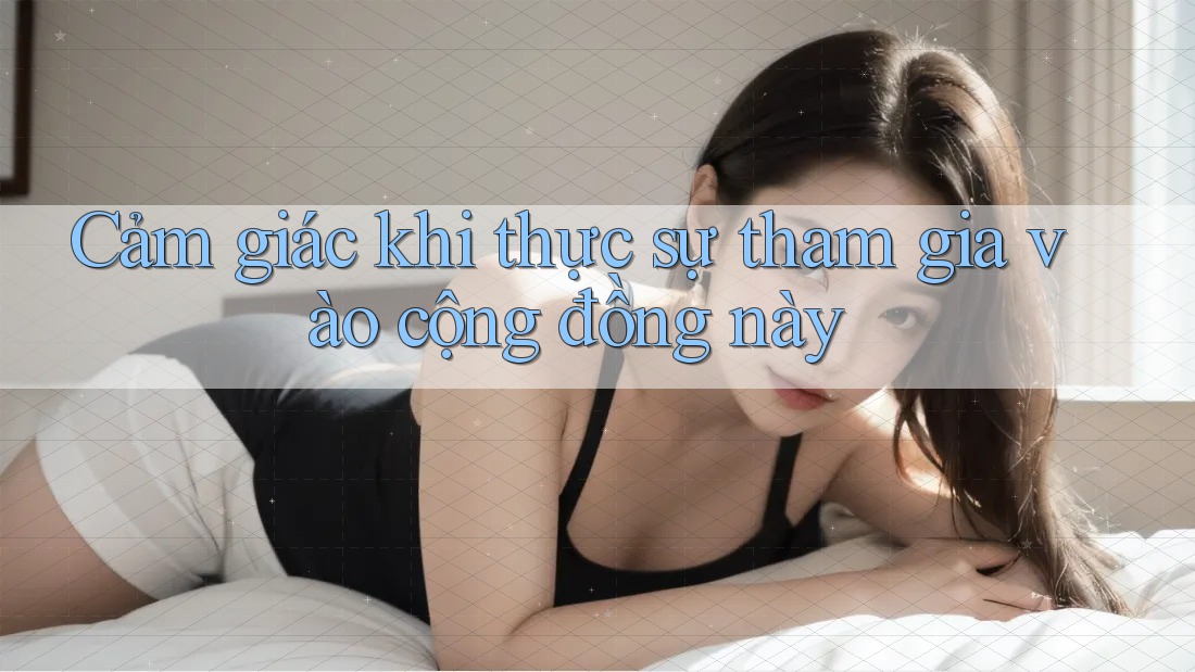 Cảm giác khi thực sự tham gia vào cộng đồng này