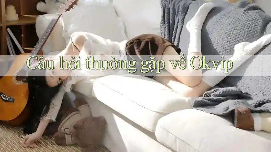 Câu hỏi thường gặp về Okvip