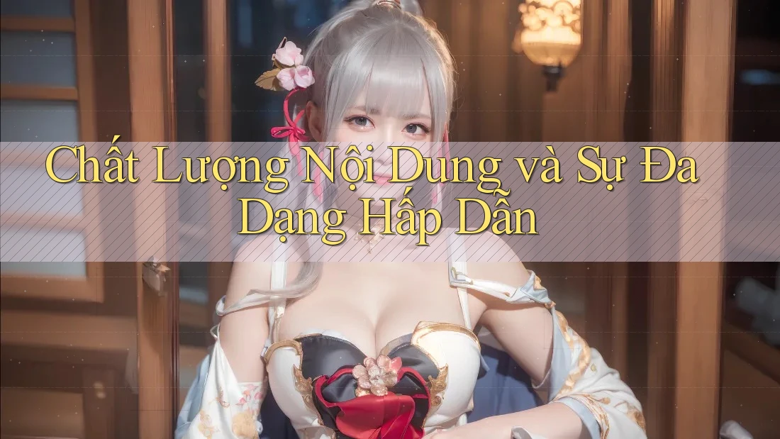 Chất Lượng Nội Dung và Sự Đa Dạng Hấp Dẫn