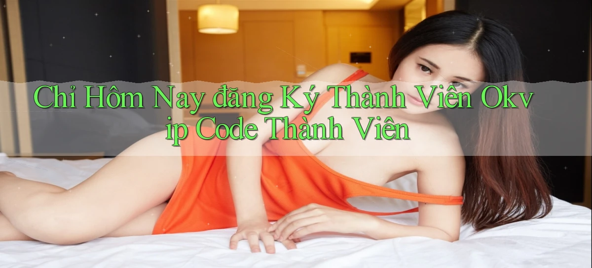 chỉ hôm nay đăng ký thành viên okvip code thành viên