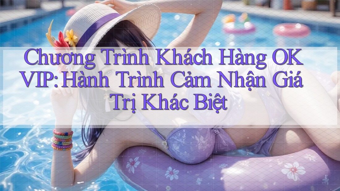 Chương Trình Khách Hàng OKVIP: Hành Trình Cảm Nhận Giá Trị Khác Biệt