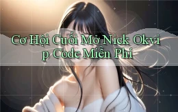 cơ hội cuối mở nick okvip code miễn phí