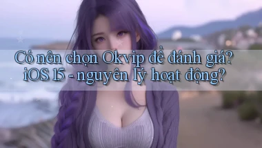 Có nên chọn okvip để đánh giá iOS 15   nguyên lý hoạt động