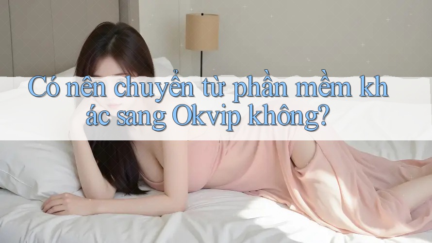 Có nên chuyển từ phần mềm khác sang Okvip không?