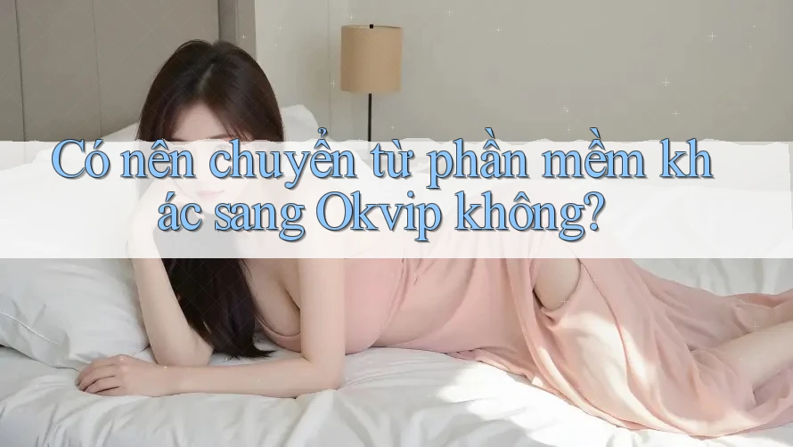 Có nên chuyển từ phần mềm khác sang Okvip không?