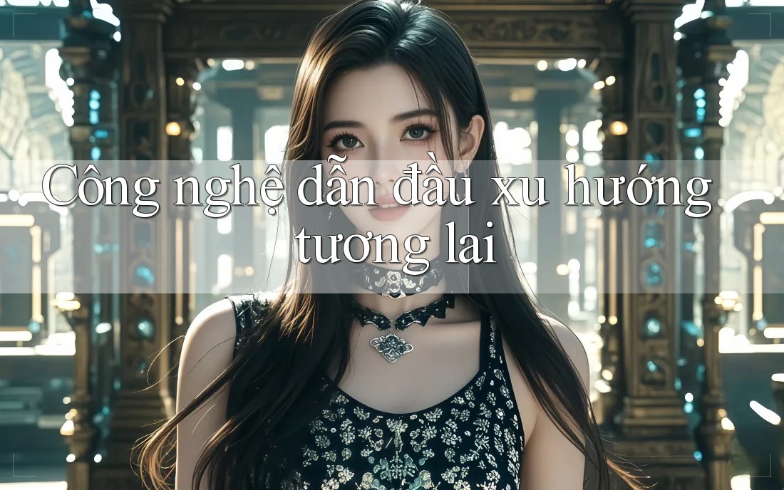 Công nghệ dẫn đầu xu hướng tương lai