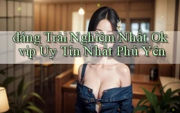 đáng trải nghiệm nhất okvip uy tín nhất Phú Yên