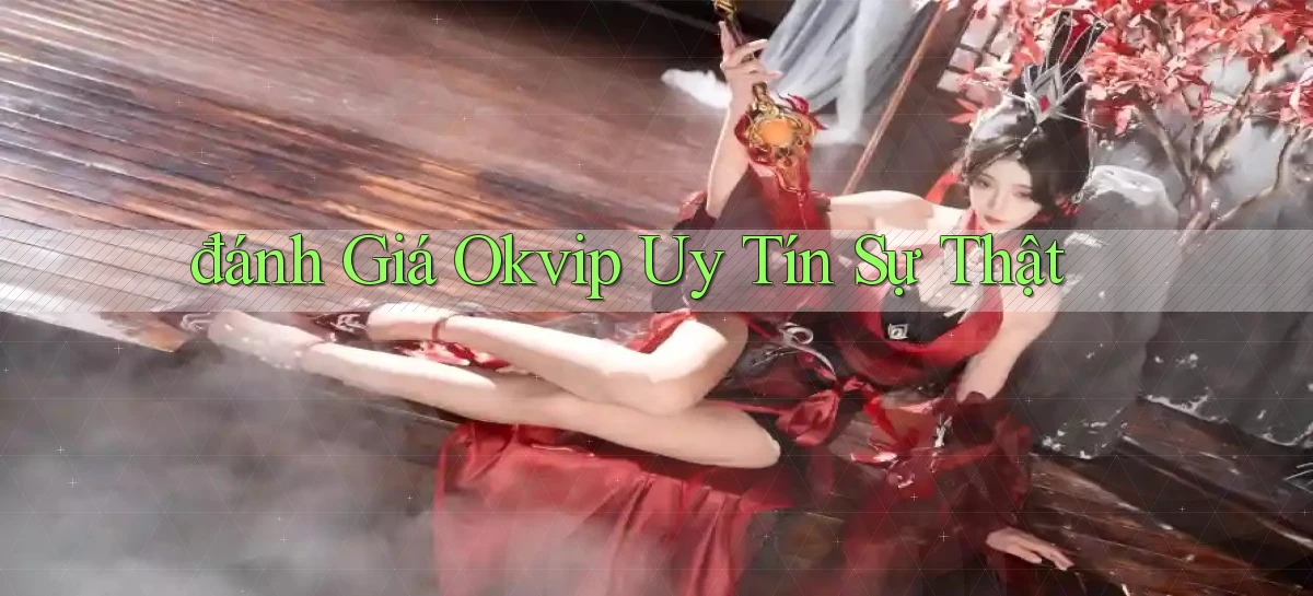 đánh giá okvip uy tín sự thật