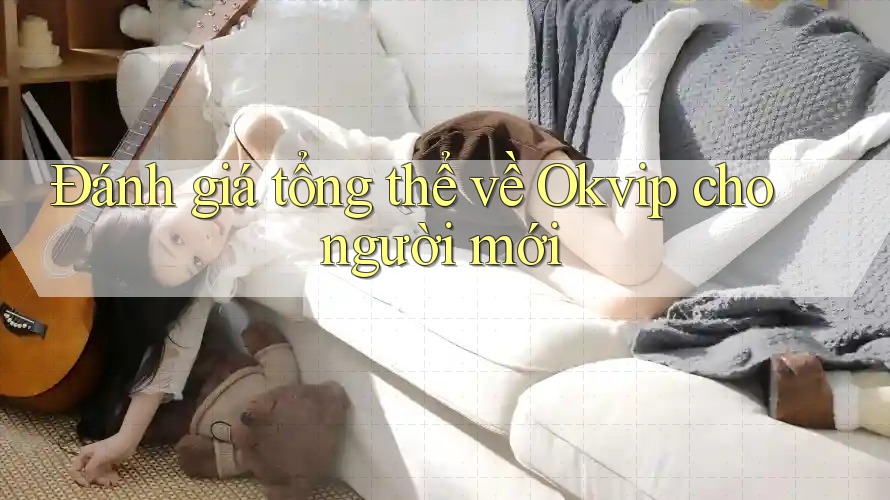 Đánh giá tổng thể về Okvip cho người mới
