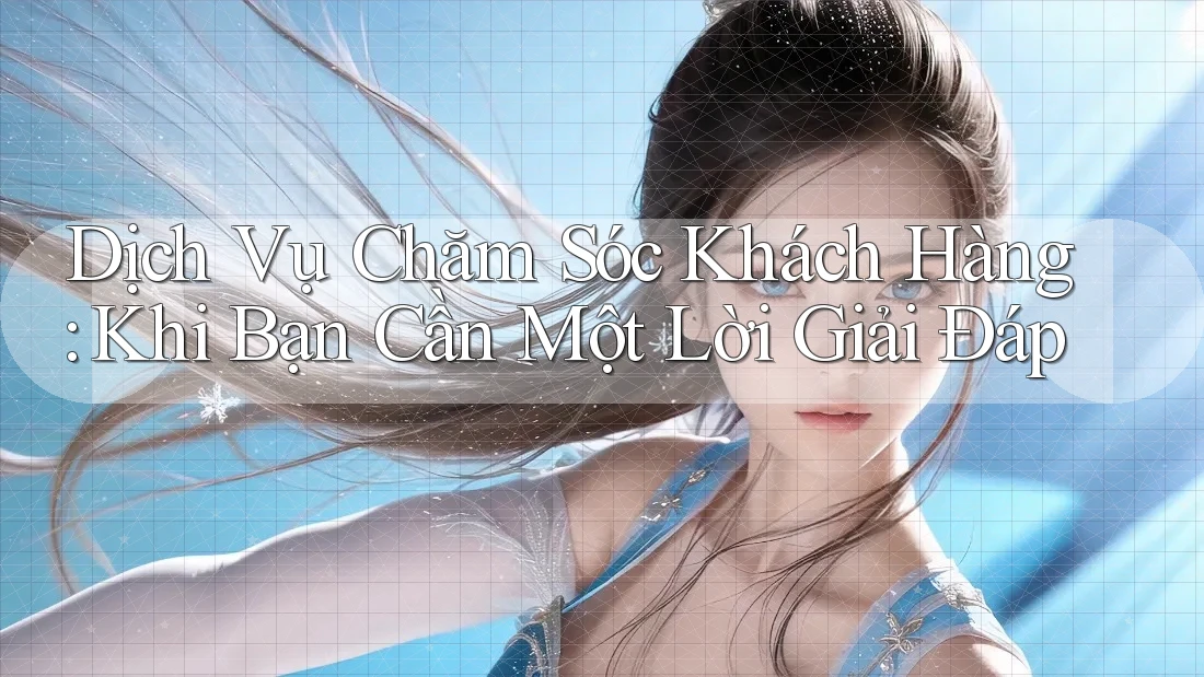 Dịch Vụ Chăm Sóc Khách Hàng: Khi Bạn Cần Một Lời Giải Đáp Dịch Vụ Chăm Sóc Khách Hàng: Khi Bạn Cần Một Lời Giải Đáp