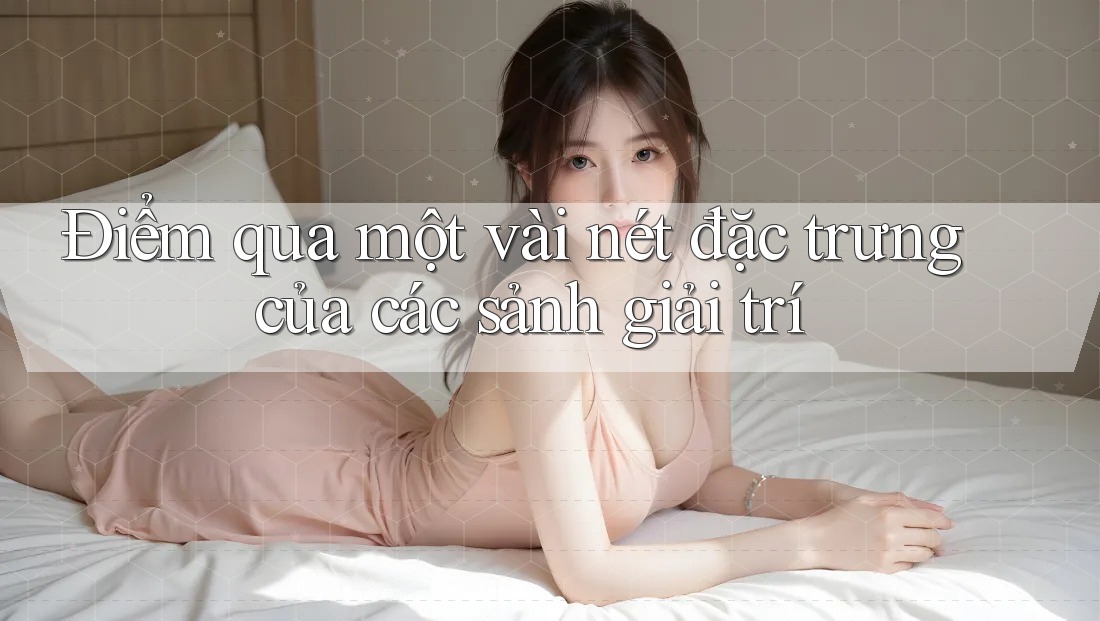 Điểm qua một vài nét đặc trưng của các sảnh giải trí Điểm qua một vài nét đặc trưng của các sảnh giải trí