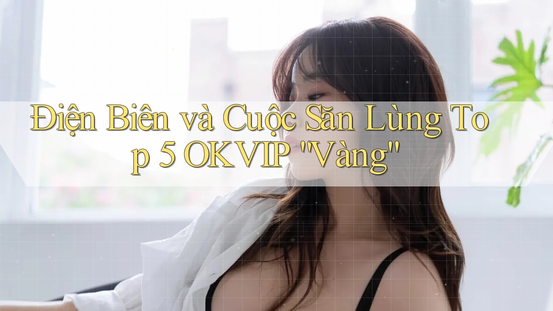 Điện Biên và Cuộc Săn Lùng Top 5 OKVIP “Vàng”