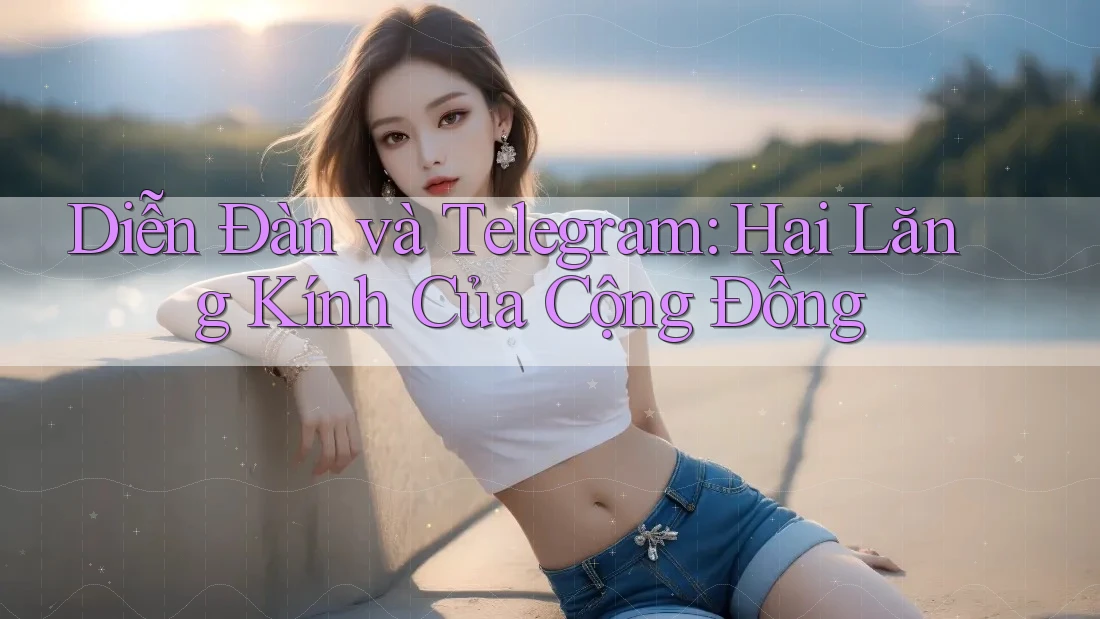 Diễn Đàn và Telegram: Hai Lăng Kính Của Cộng Đồng Diễn Đàn và Telegram: Hai Lăng Kính Của Cộng Đồng