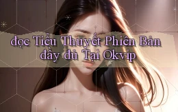 đọc tiểu thuyết phiên bản đầy đủ tại okvip