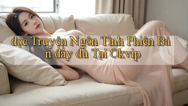 đọc truyện ngôn tình phiên bản đầy đủ tại okvip