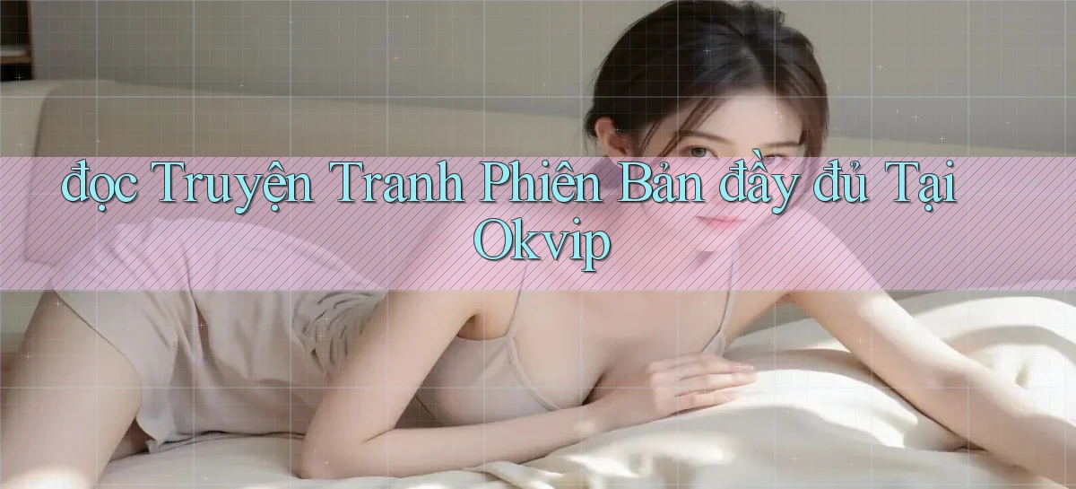 đọc truyện tranh phiên bản đầy đủ tại okvip