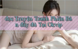 đọc truyện tranh phiên bản đầy đủ tại okvip