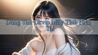 dùng thử okvip máy tính hiện tại