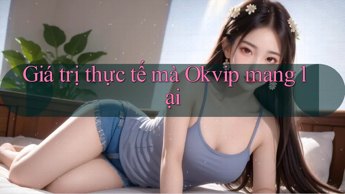 Giá trị thực tế mà Okvip mang lại