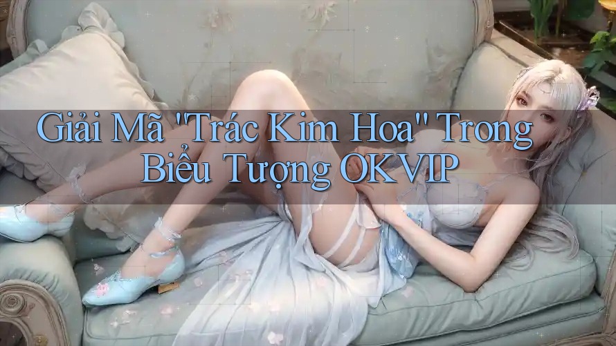 Giải Mã “Trác Kim Hoa” Trong Biểu Tượng OKVIP