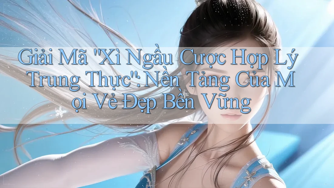 Giải Mã “Xì Ngầu Cược Hợp Lý Trung Thực”: Nền Tảng Của Mọi Vẻ Đẹp Bền Vững