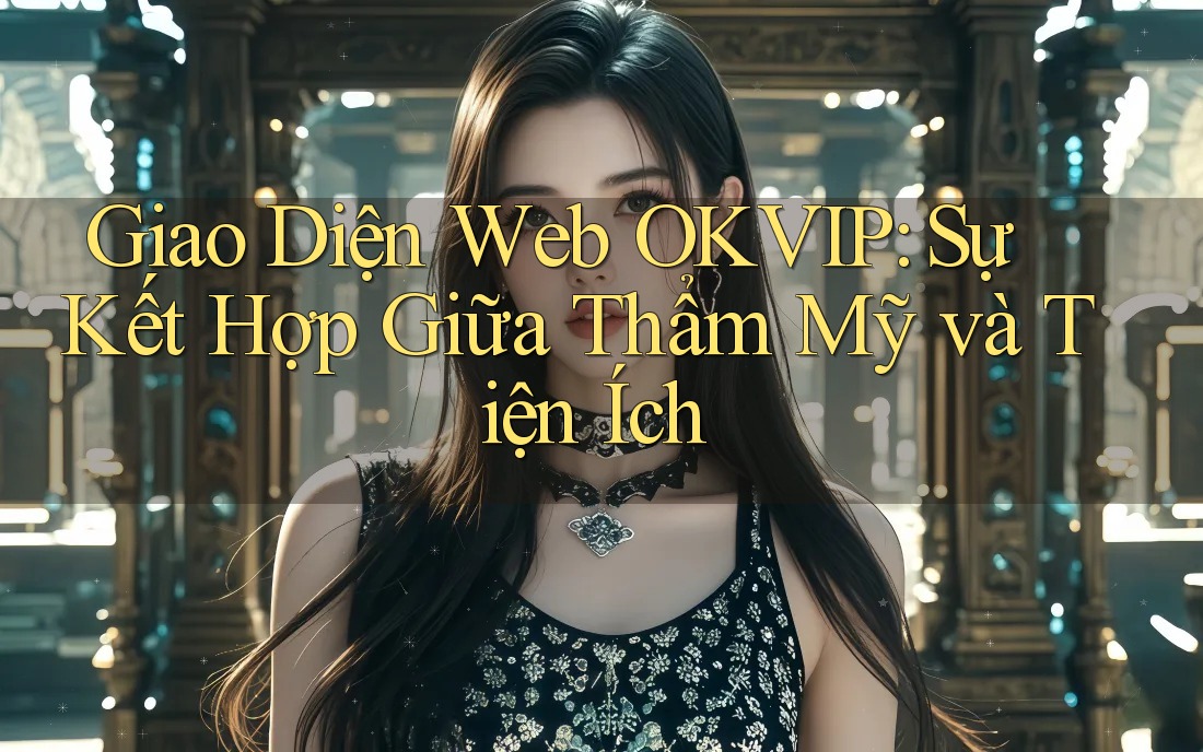 Giao Diện Web OKVIP: Sự Kết Hợp Giữa Thẩm Mỹ và Tiện Ích Giao Diện Web OKVIP: Sự Kết Hợp Giữa Thẩm Mỹ và Tiện Ích