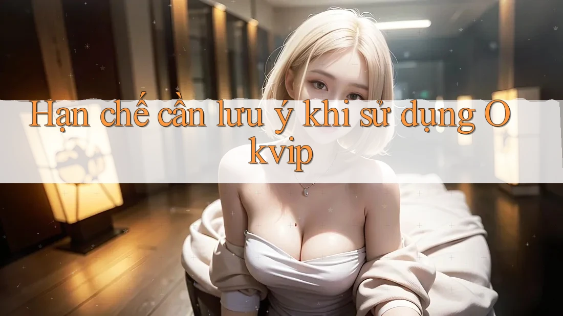 Hạn chế cần lưu ý khi sử dụng Okvip