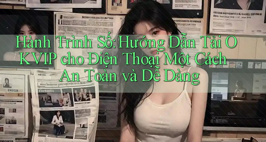 Hành Trình Số: Hướng Dẫn Tải OKVIP cho Điện Thoại Một Cách An Toàn và Dễ Dàng