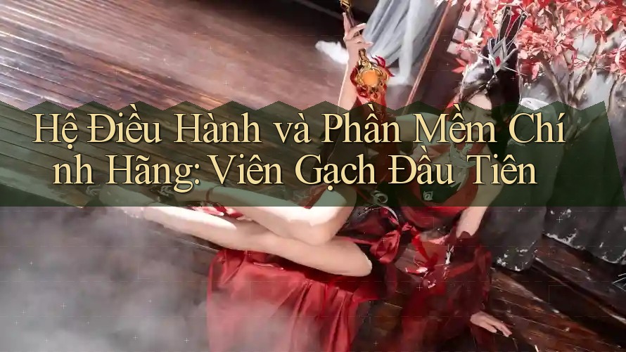 Hệ Điều Hành và Phần Mềm Chính Hãng: Viên Gạch Đầu Tiên