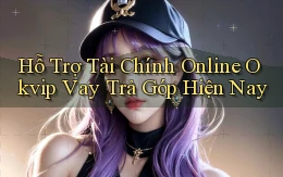 hỗ trợ tài chính online okvip vay trả góp hiện nay
