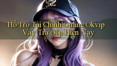 hỗ trợ tài chính online okvip vay trả góp hiện nay